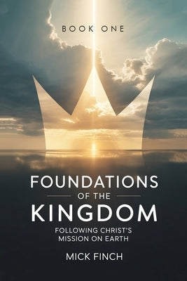 Foundations of the Kingdom: Following Christ's Mission on Earth by Finch, Mick