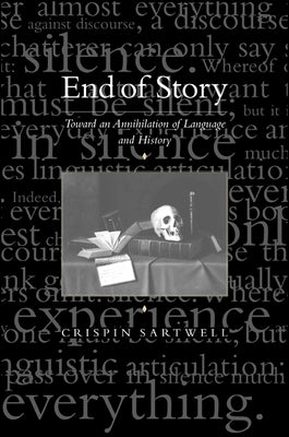 End of Story: Toward an Annihilation of Language and History by Sartwell, Crispin