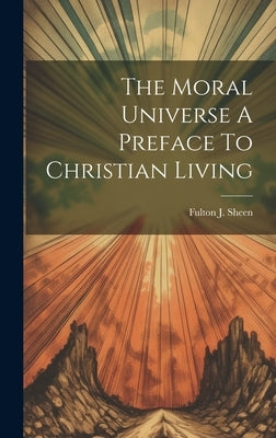 The Moral Universe A Preface To Christian Living by Sheen, Fulton J.