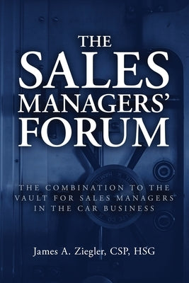 The Sales Managers' Forum: The Combination to the Vault for Sales Managers in the Car Business by Ziegler, James A.