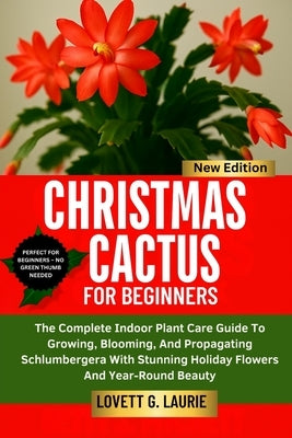 Christmas Cactus for Beginners: The Complete Indoor Plant Care Guide To Growing, Blooming, And Propagating Schlumbergera With Stunning Holiday Flowers by Laurie, Lovett G.