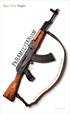 Paramilitarism: Mass Violence in the Shadow of the State by Üngör, Ugur Ümit