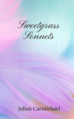Sweetgrass Sonnets by Carmichael, Julian