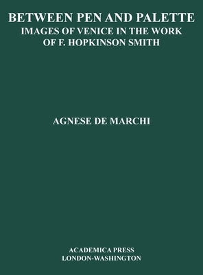 Between Palette and Pen: Images of Venice in the Work of F. Hopkinson Smith by de Marchi, Agnese