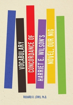 Vocabulary Concordance of Harriet E. Wilson's Novel, Our Nig by Lewis, Richard O.