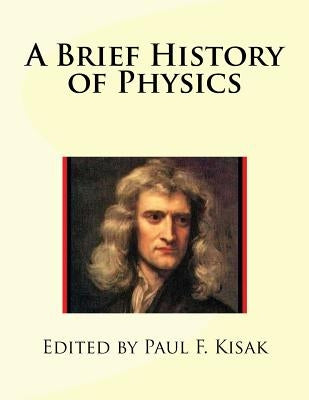A Brief History of Physics by Kisak, Paul F.