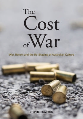 The Cost of War: War, Return and the Re-Shaping of Australian Culture by Garton, Stephen