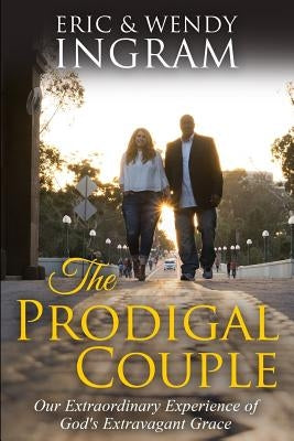 The Prodigal Couple: Our Extraordinary Experience of God's Extravagant Love by Ingram, Wendy Darline