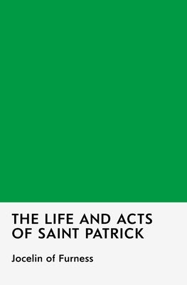 The Life and Acts of Saint Patrick by Of Furness, Jocelin