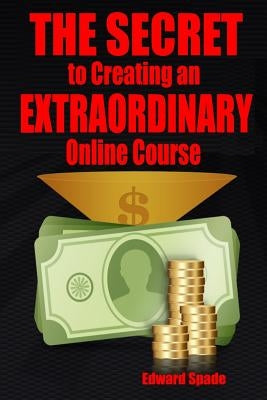 THE SECRET To Creating an EXTRAORDINARY Online Course by Spade, Edward