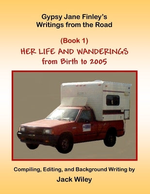 Gypsy Jane Finley's Writings from the Road: Her Life and Wanderings: (Book 1) From Birth to 2005 by Wiley, Jack