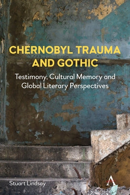 Chernobyl Trauma and Gothic: Testimony, Cultural Memory and Global Literary Perspectives by Lindsay, Stuart