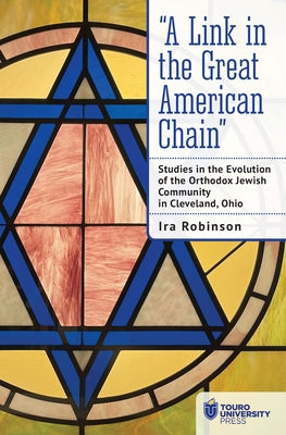 "A Link in the Great American Chain: Studies in the Evolution of the Orthodox Jewish Community in Cleveland, Ohio by Robinson, Ira