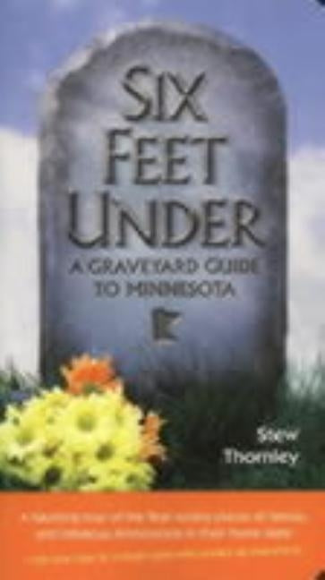 Six Feet Under: A Graveyard Guide to Minnesota by Thornley, Stew