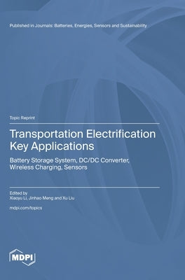 Transportation Electrification Key Applications: Battery Storage System, DC/DC Converter, Wireless Charging, Sensors by Li, Xiaoyu