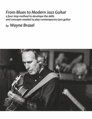 From Blues to Modern Jazz Guitar: A Four Step Method to Develop the Skills and Concepts Needed to Play Contem by Brasel, Wayne