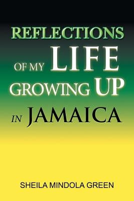 Reflections of My Life Growing Up in Jamaica by Green, Sheila Mindola