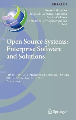 Open Source Systems: Enterprise Software and Solutions: 14th Ifip Wg 2.13 International Conference, OSS 2018, Athens, Greece, June 8-10, 2018, Proceed by Stamelos, Ioannis
