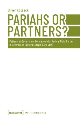 Pariahs or Partners?: Patterns of Government Formation with Radical Right Parties in Central and Eastern Europe, 1990-2020 by Kossack, Oliver
