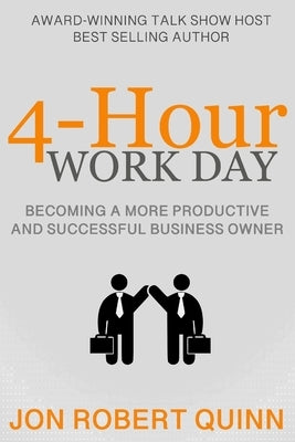 4-Hour Work Day: Becoming a More Productive and Successful Business Owner by Quinn, Jon Robert