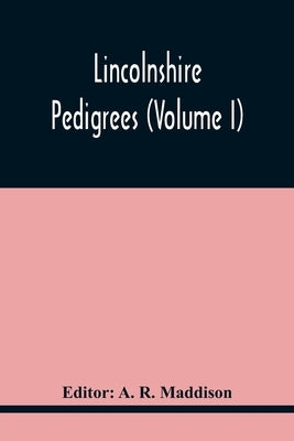Lincolnshire Pedigrees (Volume I) by R. Maddison, A.