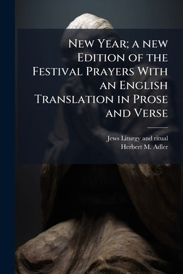New Year; a new Edition of the Festival Prayers With an English Translation in Prose and Verse by Liturgy and Ritual, Jews