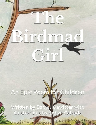 The Birdmad Girl: An Epic Poem for Children by Calzada, Robyn