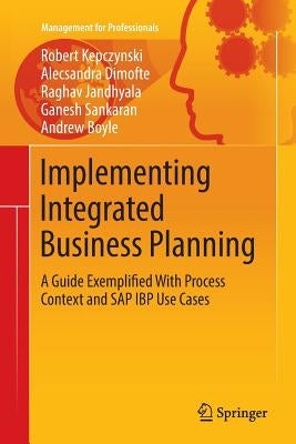 Implementing Integrated Business Planning: A Guide Exemplified with Process Context and SAP IBP Use Cases by Kepczynski, Robert
