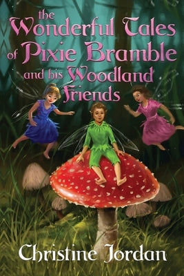The wonderful tales of pixie Bramble and his woodland friends by Jordan, Christine