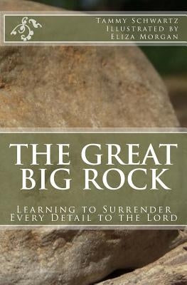 The Great Big Rock: Learning to Surrender Every Detail to the Lord by Morgan, Eliza