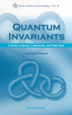 Quantum Invariants: A Study of Knots, 3-Manifolds, and Their Sets by Ohtsuki, Tomotada