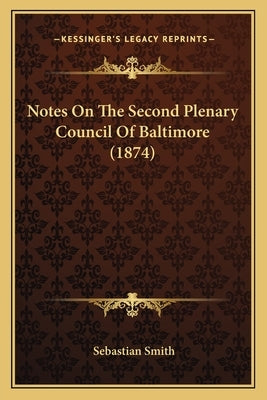 Notes On The Second Plenary Council Of Baltimore (1874) by Smith, Sebastian