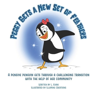 Peggy Gets a New Set of Feathers: A pensive penguin gets through a challenging transition with the help of her community by Ajani, L. M.