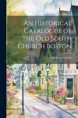 An Historical Catalogue of the Old South Church Boston by South Church (Boston, Mass ). Old