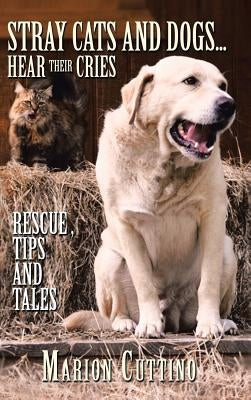 Stray Cats and Dogs...Hear Their Cries: Rescue, Tips and Tales by Cuttino, Marion