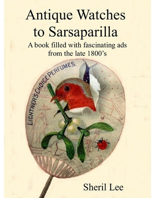 Antique Watches to Sarsaparilla - A book filled with fascinating ads from the late 1800's by Lee, Sheril