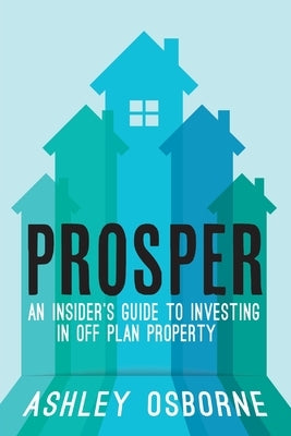 Prosper: An Insider's Guide To Investing In Off Plan Property by Osborne, Ashley