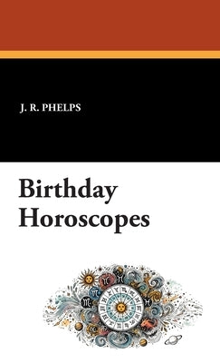 Birthday Horoscopes by Phelps, J. R.
