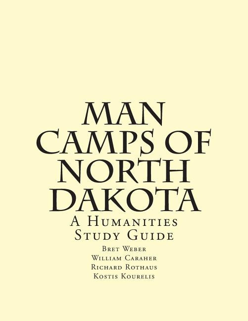Man Camps of North Dakota: A Humanities Study Guide by Weber, Bret