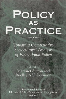 Policy as Practice: Toward a Comparative Sociocultural Analysis of Educational Policy by Sutton, Margaret