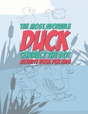 The Most Adorable Duck Connect The Dot Activity Book For Kids: 25 Fun Designs For Connecting The Dots And Coloring For Boys And Girls - Perfect For Yo by Kicks, Giggles and