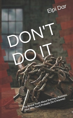Don't Do It: The Brutal Truth About Starting a Business (And Why You'll Probably Do It Anyway) by Dar, Elpi
