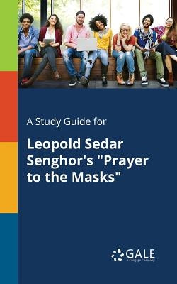 A Study Guide for Leopold Sedar Senghor's Prayer to the Masks by Gale, Cengage Learning