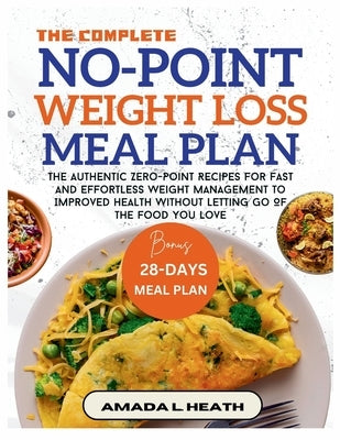 The Complete No-Point Weight Loss Meal Plan: The Authentic Zero-Point Recipes For Fast And Effortless Weight Management To Improved Health Without Let by L. Heath, Amada