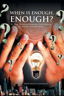 When Is Enough, Enough?: Ten Things Any Aspiring Entrepreneur Needs to Know to Start and Run a Successful Business by Makakane, Morongwa