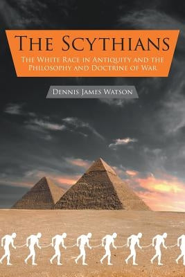 The Scythians: The White Race in Antiquity and the Philosophy and Doctrine of War by Watson, Dennis