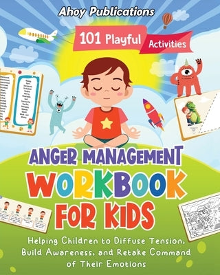 Anger Management Workbook for Kids: 101 Playful Activities Helping Children to Diffuse Tension, Build Awareness, and Retake Command of Their Emotions by Publications, Ahoy
