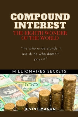 COMPOUND INTEREST. The eighth wonder of the world.: Millionaires secrets. by Mason, Divine