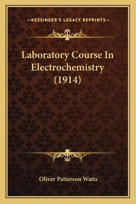 Laboratory Course In Electrochemistry (1914) by Watts, Oliver Patterson
