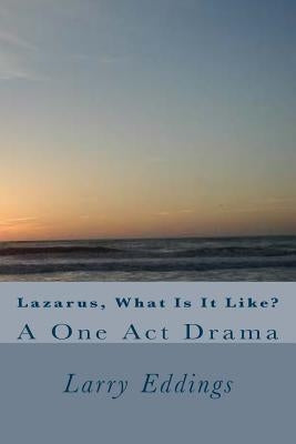 Lazarus, What Is It Like?: A One Act Drama by Eddings, Larry